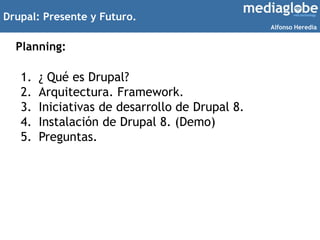 Drupal: Presente y Futuro.
Planning:
1. ¿ Qué es Drupal?
2. Arquitectura. Framework.
3. Iniciativas de desarrollo de Drupa...