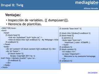 Drupal 8: Twig
Ventajas:
• Inspección de variables. {{ dump(user)}}.
• Herencia de plantillas.
Jen Lampton
<!DOCTYPE html>...