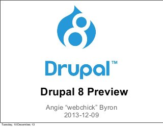 Drupal 8 Preview
Angie “webchick” Byron
2013-12-09
Tuesday, 10 December, 13

 