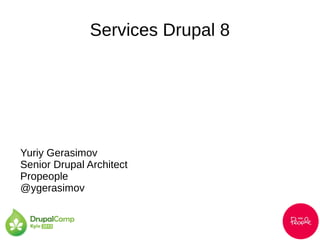 Services Drupal 8
Yuriy Gerasimov
Senior Drupal Architect
Propeople
@ygerasimov
 