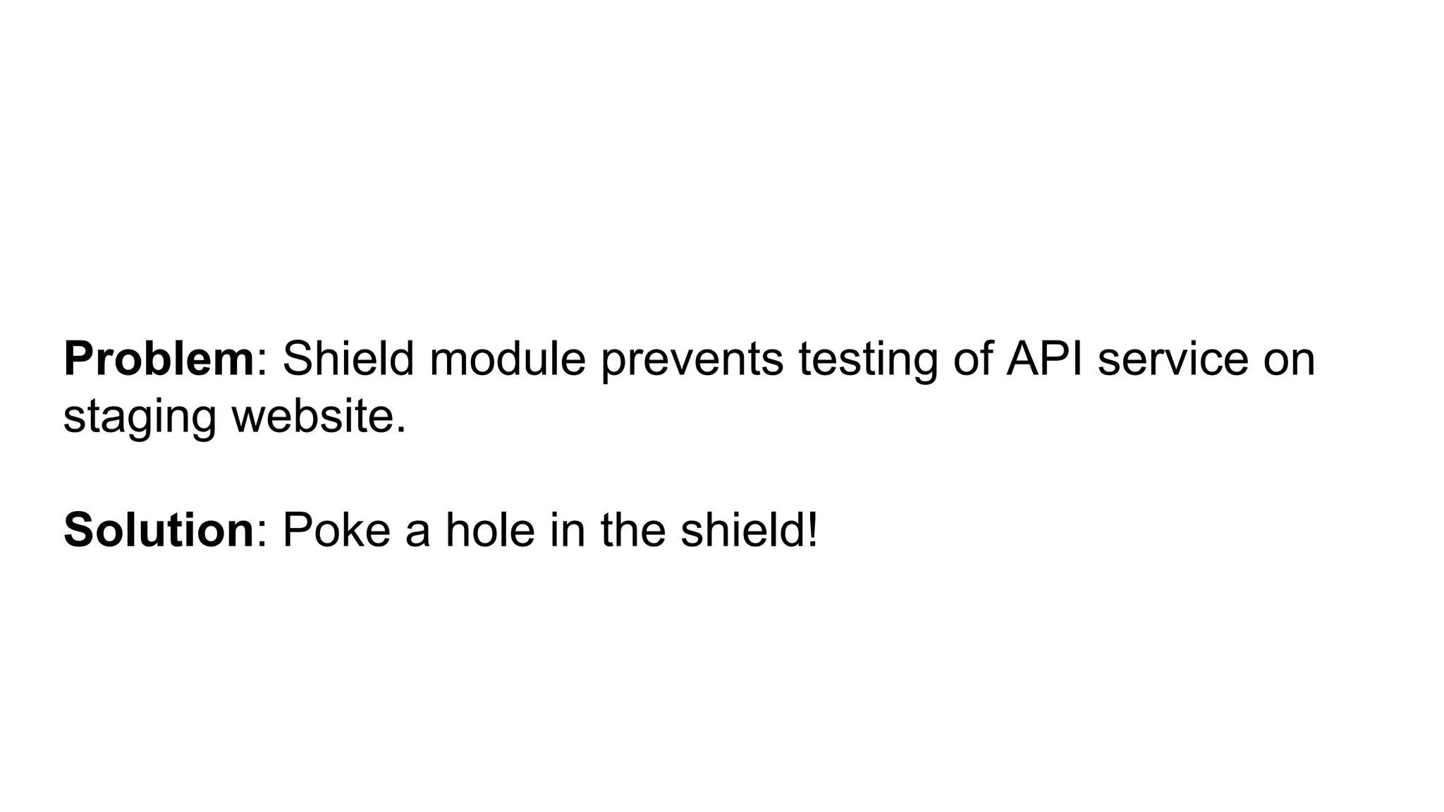 Problem: Shield module prevents testing of API service on
staging website.
Solution: Poke a hole in the shield!
 