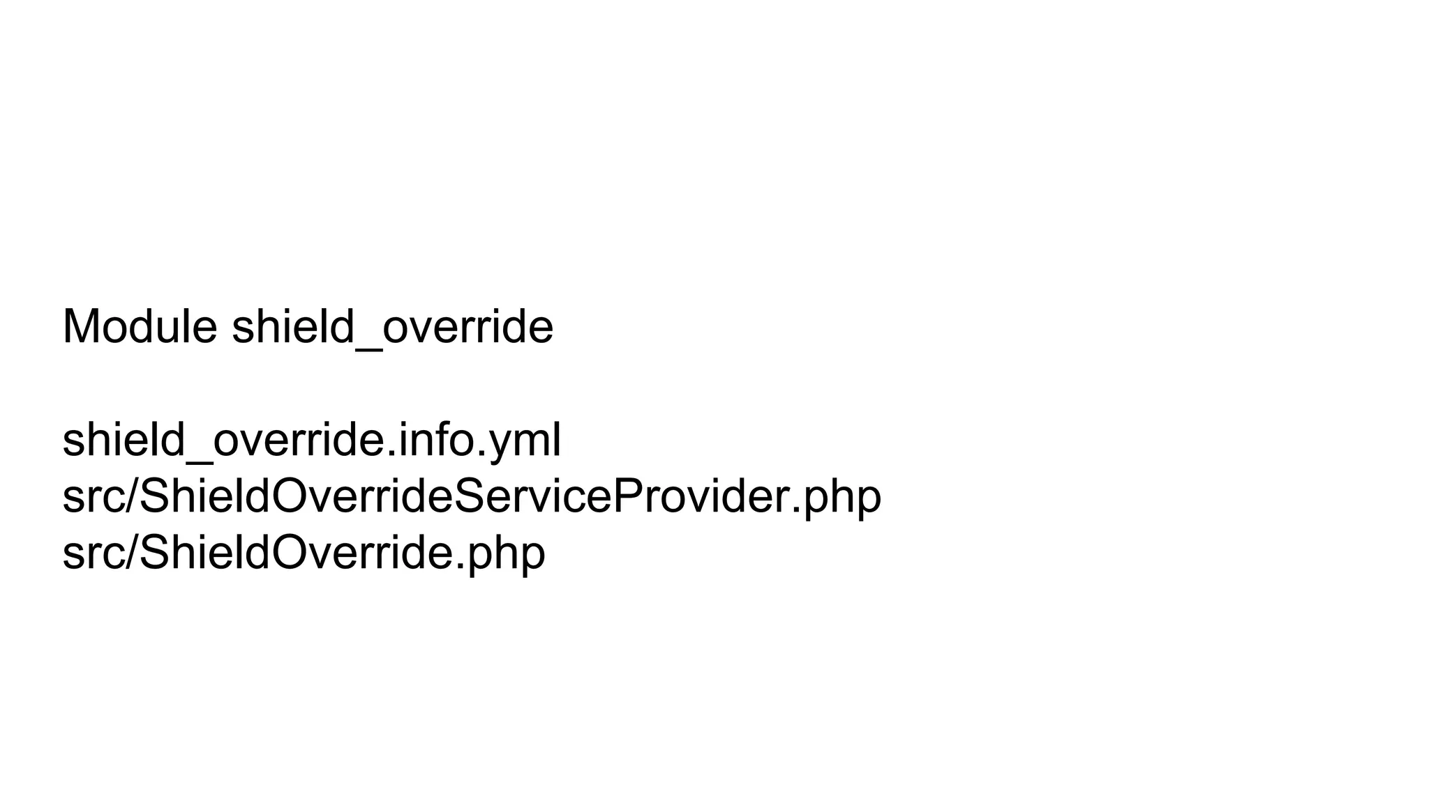 Module shield_override
shield_override.info.yml
src/ShieldOverrideServiceProvider.php
src/ShieldOverride.php
 