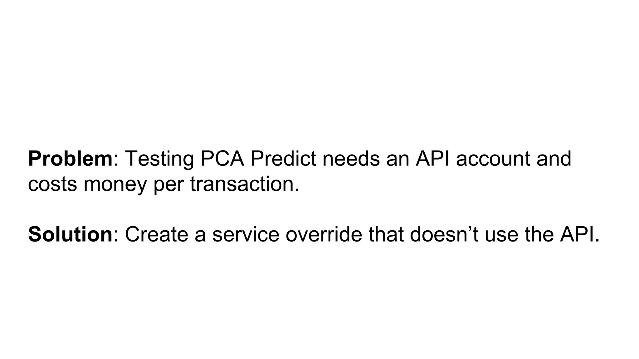 Problem: Testing PCA Predict needs an API account and
costs money per transaction.
Solution: Create a service override that doesn’t use the API.
 