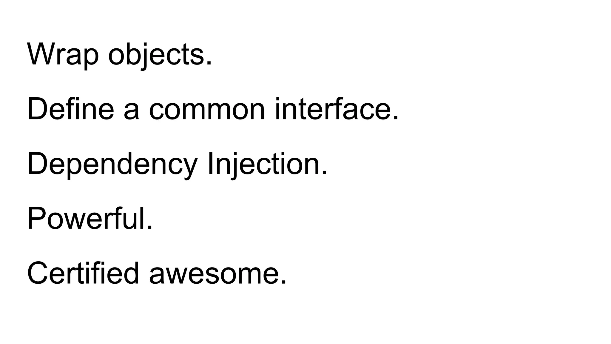 Wrap objects.
Define a common interface.
Dependency Injection.
Powerful.
Certified awesome.
 