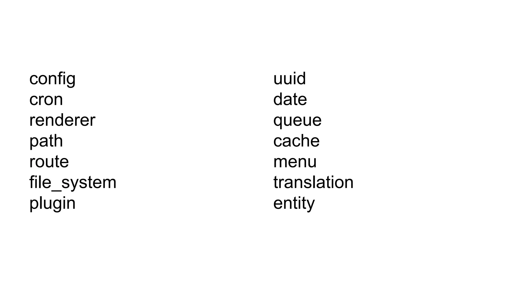 uuid
date
queue
cache
menu
translation
entity
config
cron
renderer
path
route
file_system
plugin
 