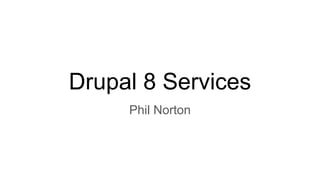 Drupal 8 Services
Phil Norton
 