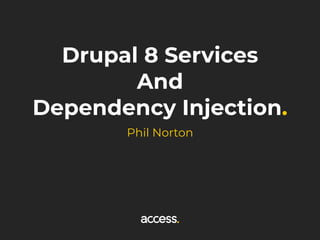 Drupal 8 Services
And
Dependency Injection.
Phil Norton
 