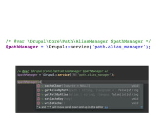 /* @var DrupalCorePathAliasManager $pathManager */
$pathManager = Drupal::service('path.alias_manager');
 