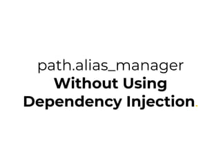 path.alias_manager 
Without Using
Dependency Injection.
 
