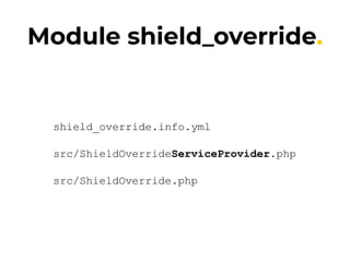 Module shield_override.
shield_override.info.yml
src/ShieldOverrideServiceProvider.php
src/ShieldOverride.php
 