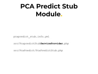 PCA Predict Stub
Module.
pcapredict_stub.info.yml
src/PcapredictStubServiceProvider.php
src/PcaPredict/PcaPredictStub.php
 