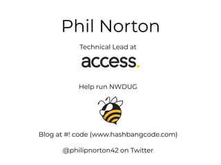 Phil Norton
Technical Lead at
Help run NWDUG
Blog at #! code (www.hashbangcode.com)
@philipnorton42 on Twitter
 
