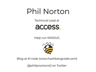 Phil Norton
Technical Lead at
Help run NWDUG
Blog at #! code (www.hashbangcode.com)
@philipnorton42 on Twitter
 
