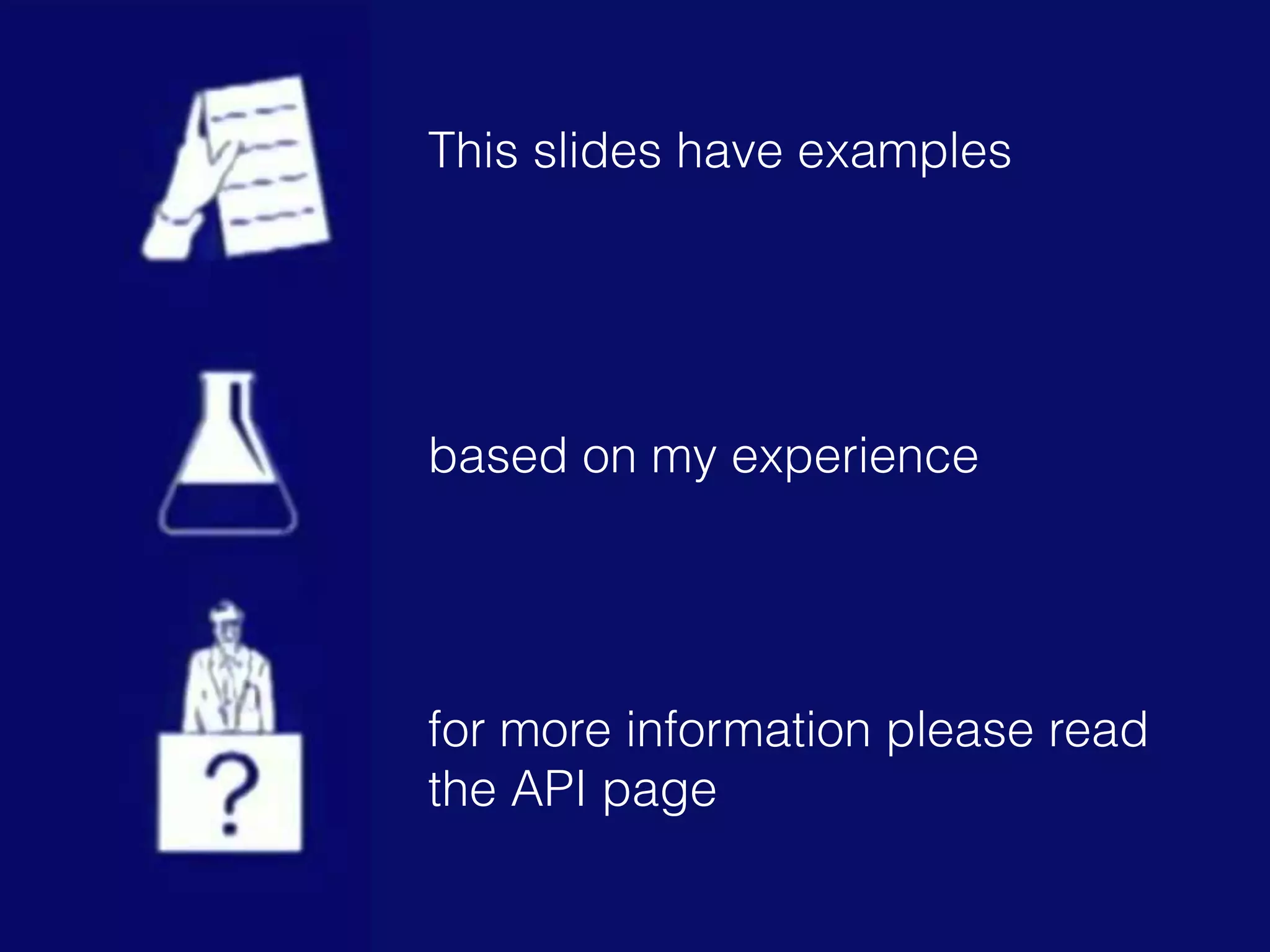 This slides have examples
based on my experience
for more information please read
the API page
 