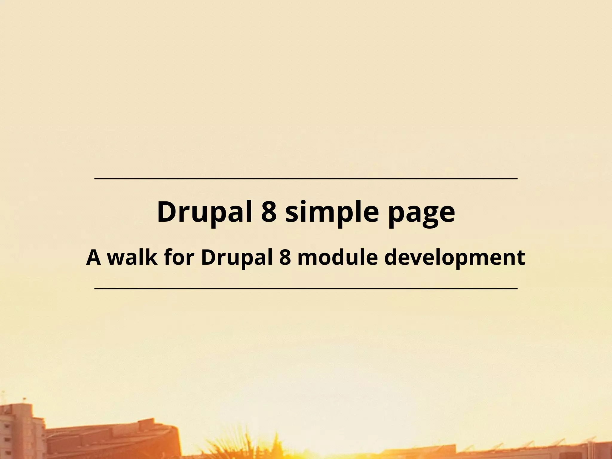 Drupal 8 simple page
A walk for Drupal 8 module development
 