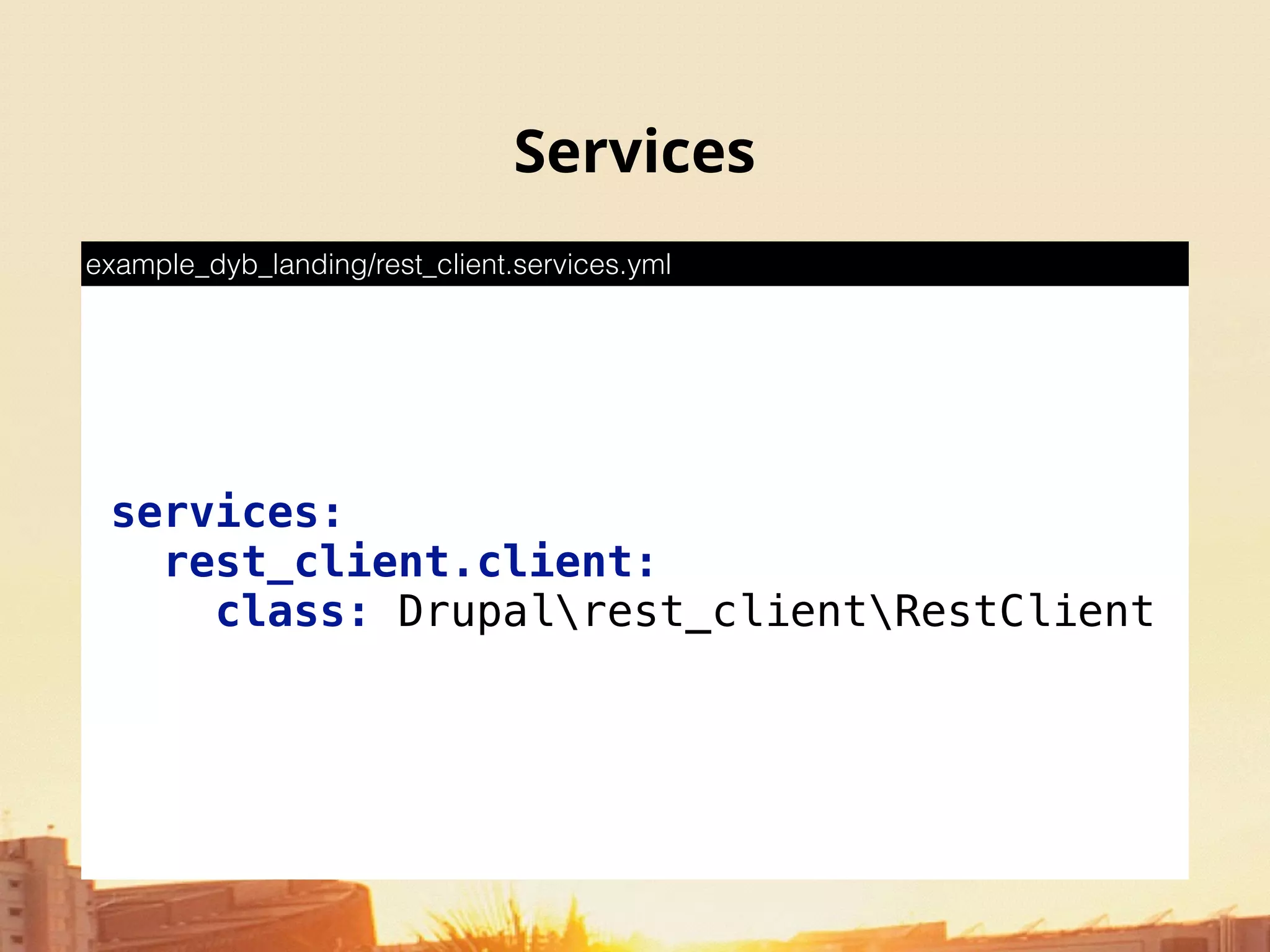 Services
services: 
rest_client.client: 
class: Drupalrest_clientRestClient
example_dyb_landing/rest_client.services.yml
 