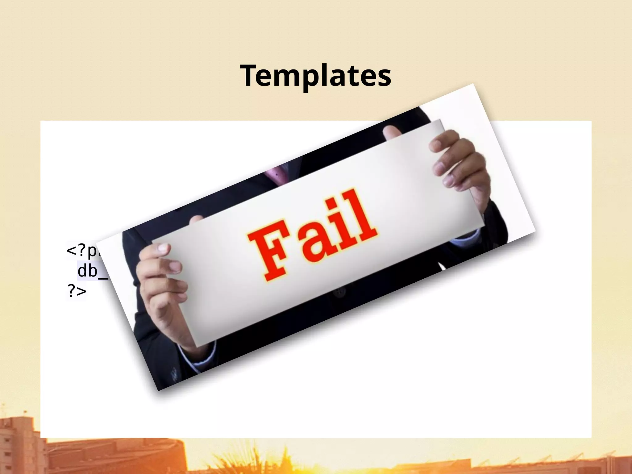 Templates
<?php
db_query('DROP TABLE {users}’);
?>
 