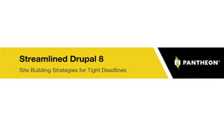Streamlined Drupal 8
Site Building Strategies for Tight Deadlines
 