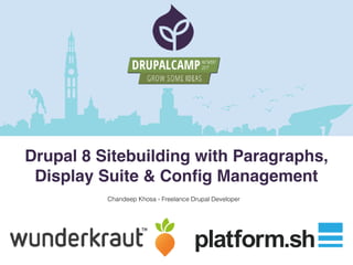 Chandeep Khosa - Freelance Drupal Developer
Drupal 8 Sitebuilding with Paragraphs,
Display Suite & Conﬁg Management
 