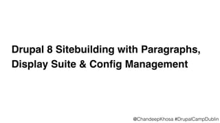 @ChandeepKhosa #DrupalCampDublin
Drupal 8 Sitebuilding with Paragraphs,
Display Suite & Conﬁg Management
 
