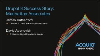 Drupal 8 Success Story:  
Manhattan Associates
James Rutherford
→  Director of Client Services, Mediacurrent
David Aponovich
→  Sr. Director, Digital Experience, Acquia
 