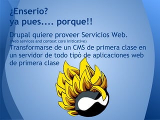 Drupal quiere proveer Servicios Web.
(Web services and context core initicative)
Transformarse de un CMS de primera clase ...