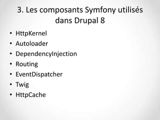 3. Les composants Symfony utilisés
dans Drupal 8
•
•
•
•
•
•
•

HttpKernel
Autoloader
DependencyInjection
Routing
EventDispatcher
Twig
HttpCache

 