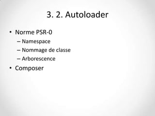 3. 2. Autoloader
• Norme PSR-0
– Namespace
– Nommage de classe
– Arborescence

• Composer

 