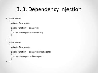 3. 3. Dependency Injection
•

class Mailer
{
private $transport;

}

public function __construct()
{
$this->transport = 'sendmail';
}

•
class Mailer
{
private $transport;
public function __construct($transport)
{
$this->transport = $transport;
}
•

}

 
