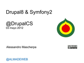 Drupal8 & Symfony2

@DrupalCS
03 mayo 2012




Alessandro Mascherpa



@ALMADEWEB
 
