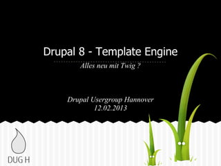 Drupal 8 - Template Engine
Alles neu mit Twig ?
Drupal Usergroup Hannover
12.02.2013
 