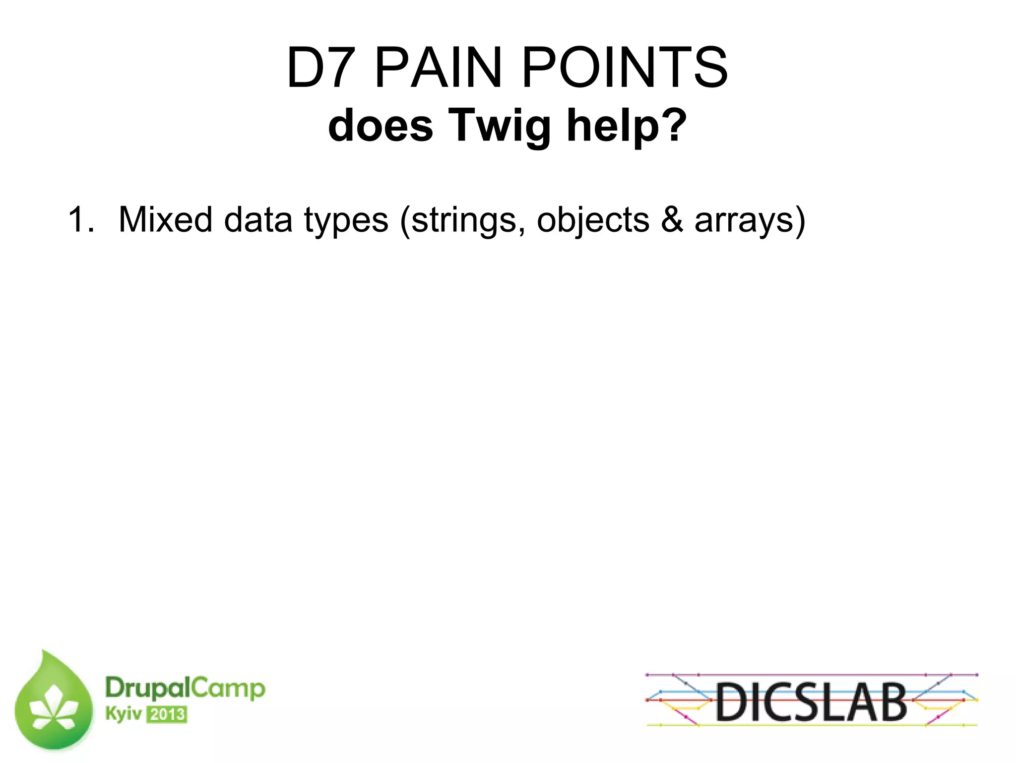 D7 PAIN POINTS
does Twig help?
1. Mixed data types (strings, objects & arrays)
 