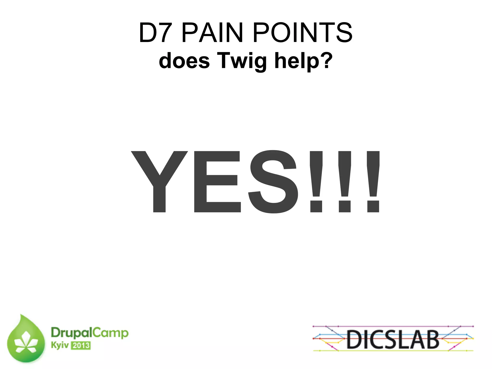 D7 PAIN POINTS
does Twig help?
YES!!!
 