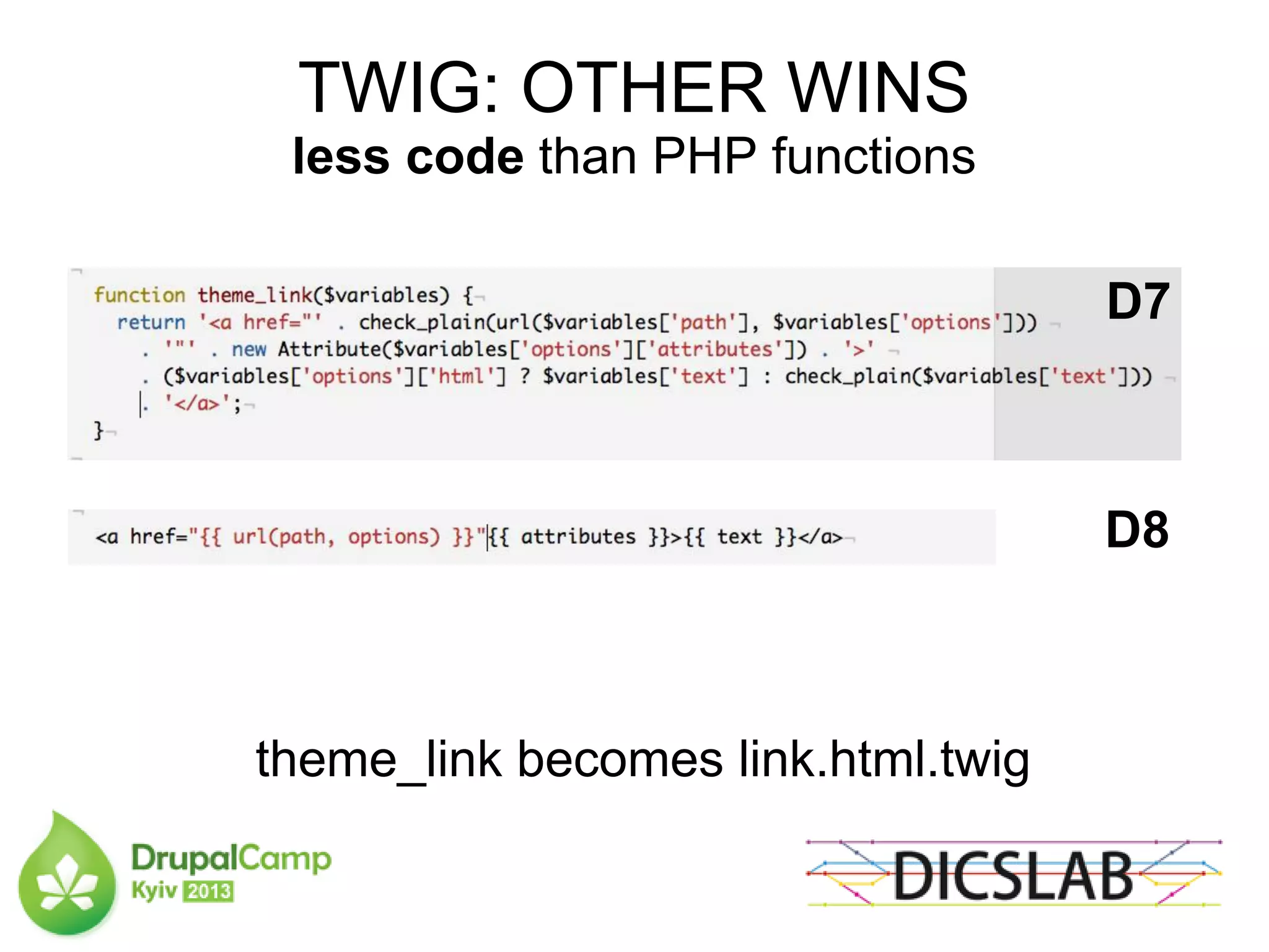 TWIG: OTHER WINS
less code than PHP functions
theme_link becomes link.html.twig
D7
D8
 