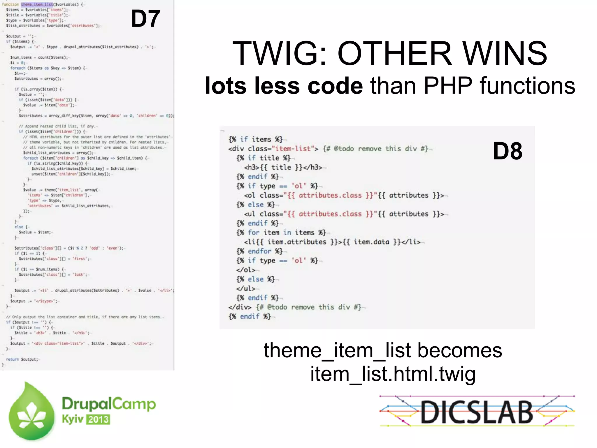 TWIG: OTHER WINS
lots less code than PHP functions
theme_item_list becomes
item_list.html.twig
D7
D8
 