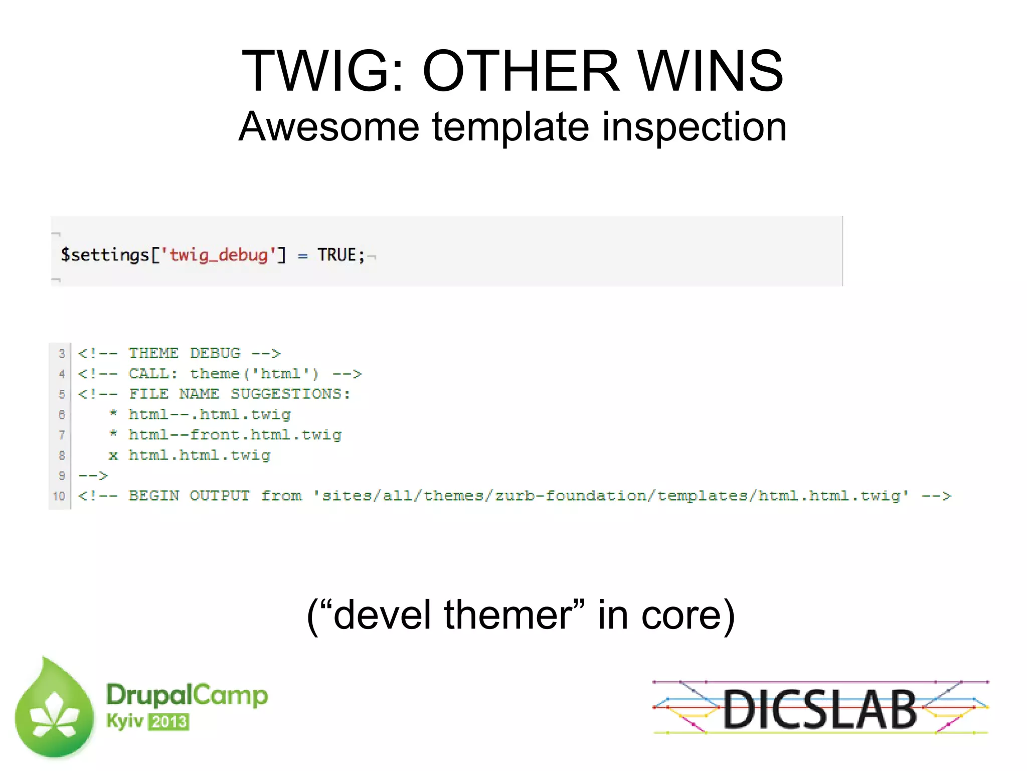 TWIG: OTHER WINS
Awesome template inspection
(“devel themer” in core)
 