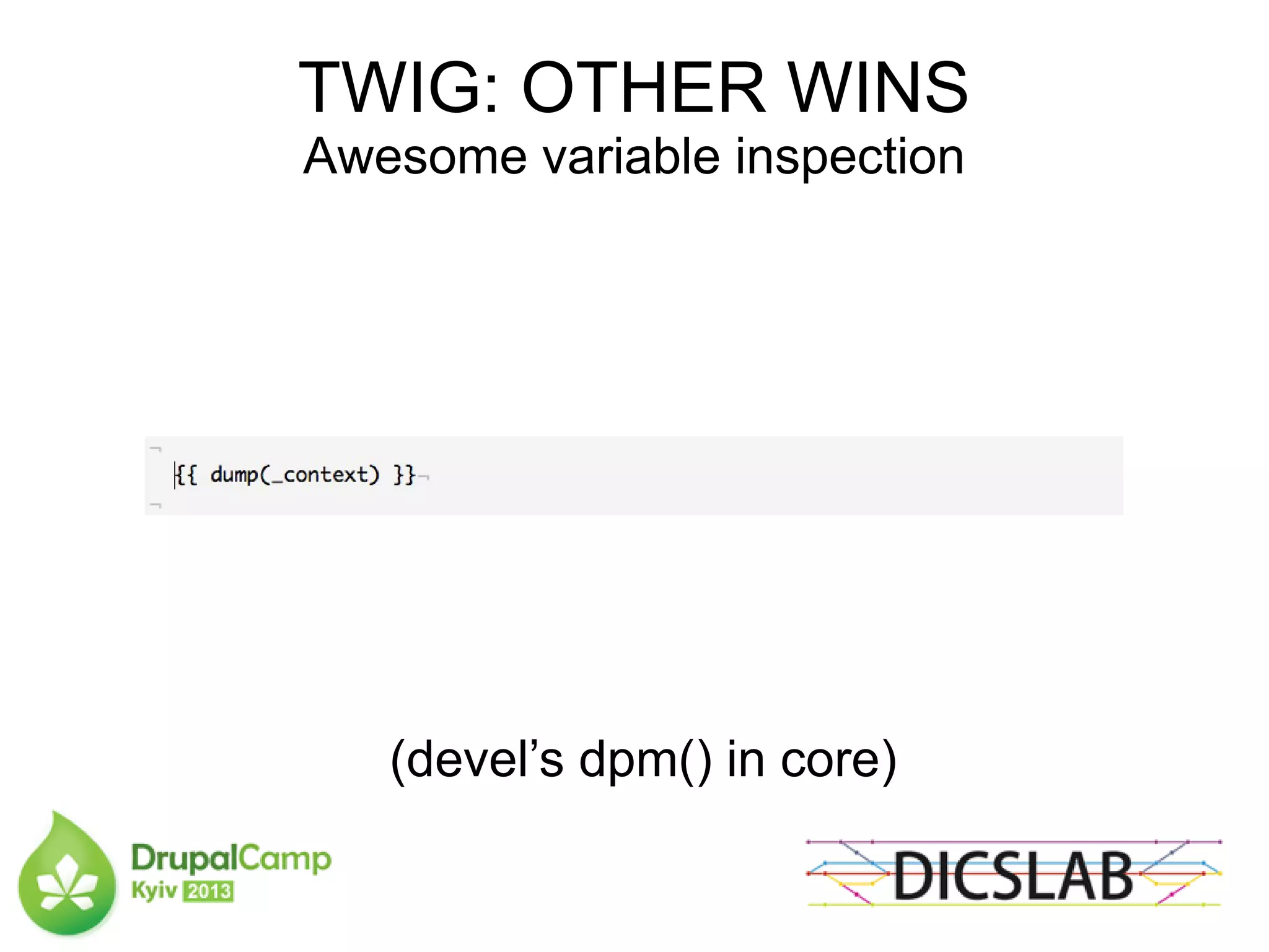 TWIG: OTHER WINS
Awesome variable inspection
(devel’s dpm() in core)
 