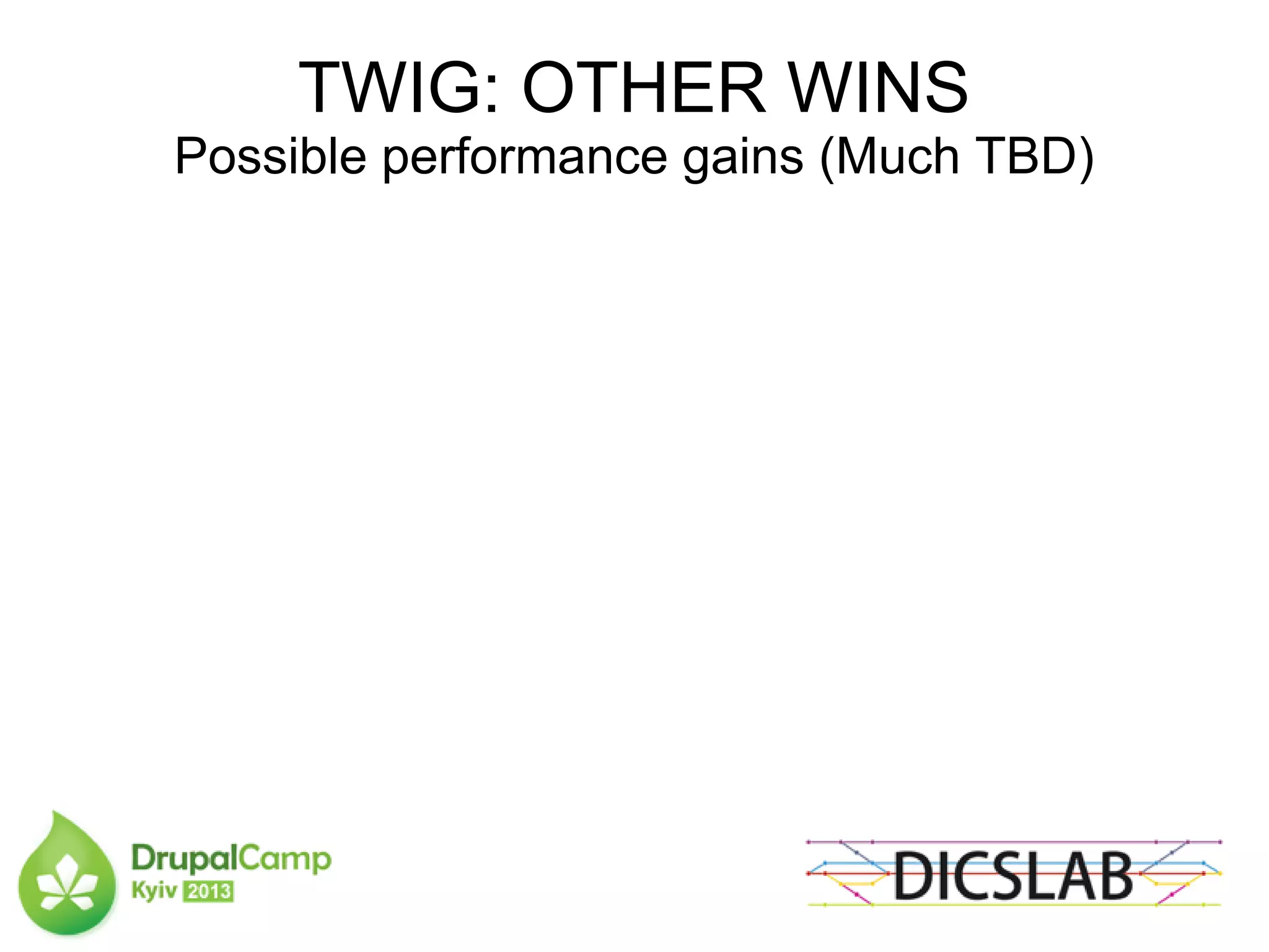 TWIG: OTHER WINS
Possible performance gains (Much TBD)
 