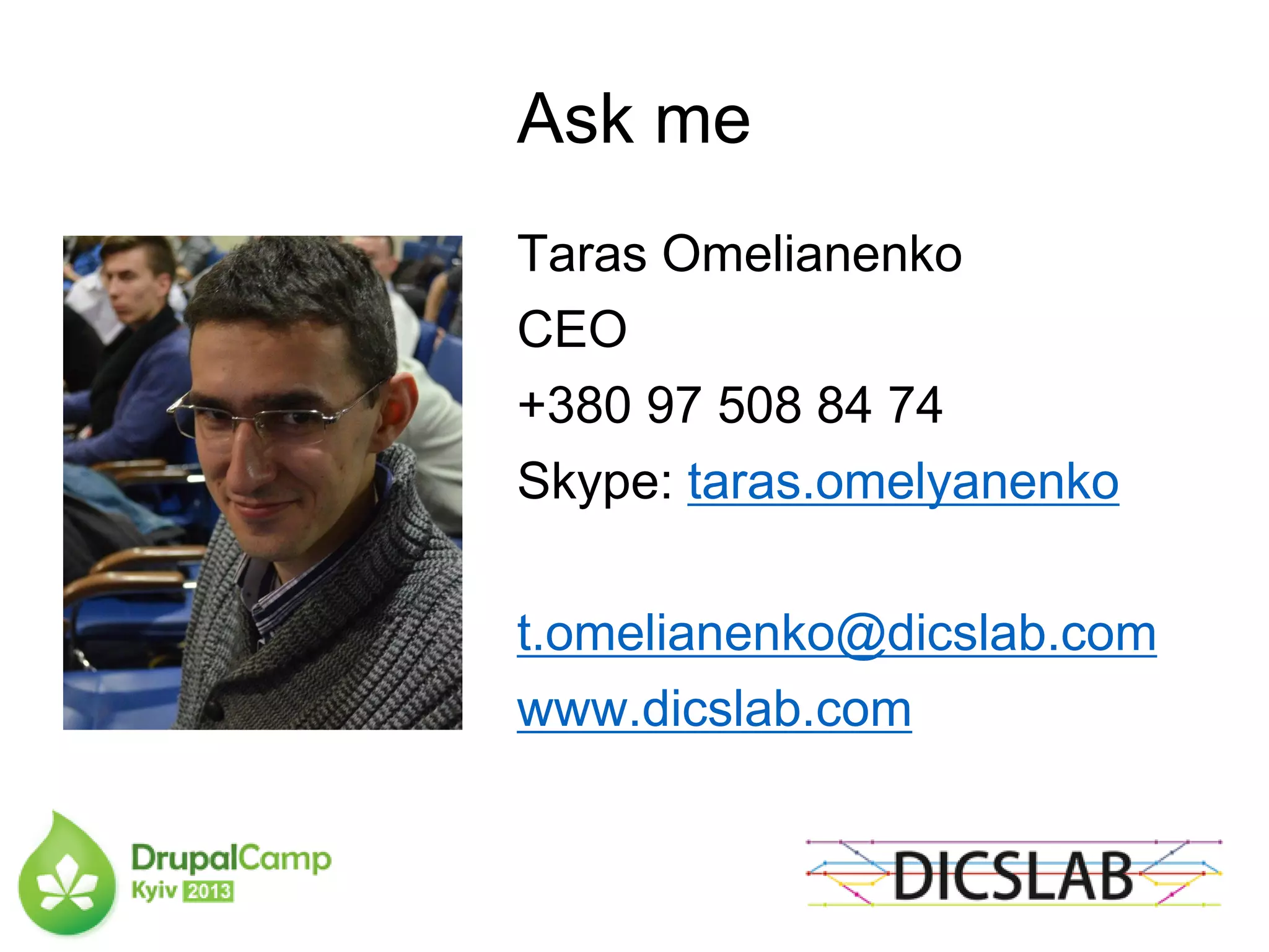 Ask me
Taras Omelianenko
CEO
+380 97 508 84 74
Skype: taras.omelyanenko
t.omelianenko@dicslab.com
www.dicslab.com
 