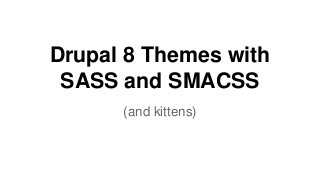 Drupal 8 Themes with
SASS and SMACSS
(and kittens)
 