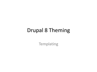 Drupal 8 Theming
Templating
 