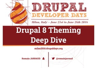 Drupal 8 Theming
Deep Dive
Romain JARRAUD @romainjarraud
 
