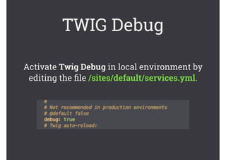 TWIG Debug
Activate Twig Debug in local environment by
editing the ﬁle /sites/default/services.yml.
 