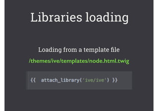 Libraries loading
Loading from a template ﬁle
/themes/ive/templates/node.html.twig
 