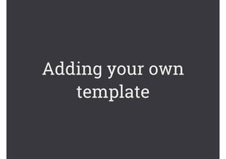Adding your own
template
 
