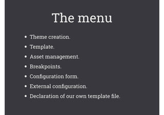 The menu
• Theme creation.
• Template.
• Asset management.
• Breakpoints.
• Conﬁguration form.
• External conﬁguration.
• Declaration of our own template ﬁle.
 