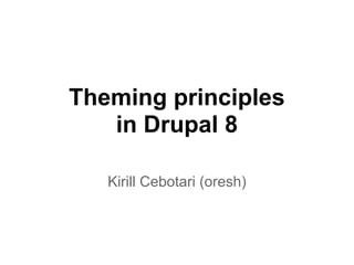 Theming principles
in Drupal 8
Kirill Cebotari (oresh)
 