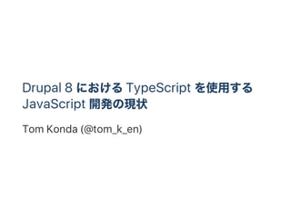 Drupal 8 におけるTypeScript を使用する
JavaScript 開発の現状
Tom Konda (@tom_k_en)
 