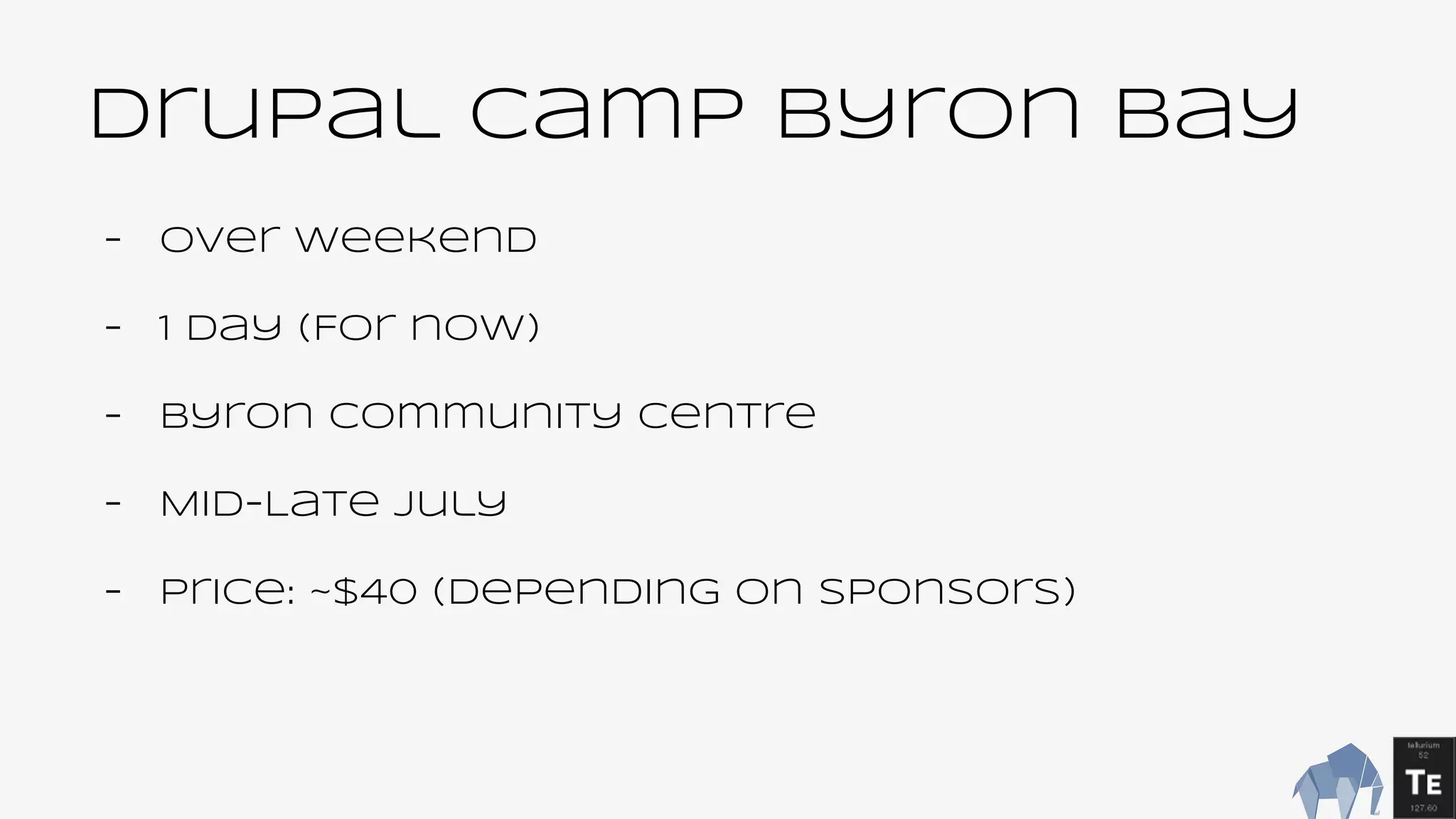 Drupal Camp Byron Bay
- over weekend
- 1 day (For now)
- Byron Community centre
- Mid-Late July
- Price: ~$40 (depending on sponsors)
 