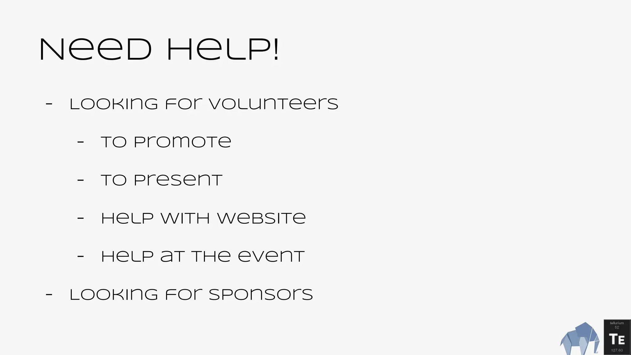 Need help!
- Looking for volunteers
- To Promote
- To present
- Help with website
- Help at the event
- Looking for Sponsors
 